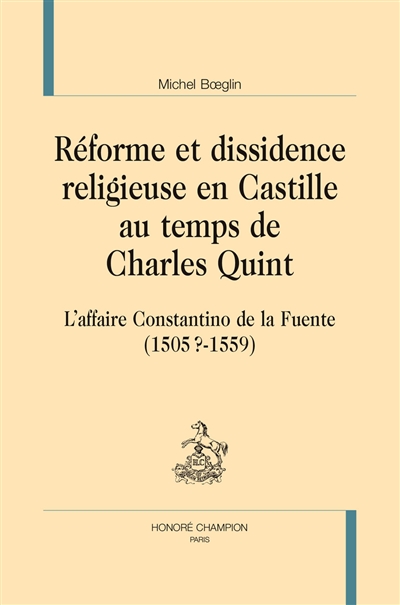 Réforme et dissidence religieuse en Castille au temps de Charles Quint : l'affaire Constantino de la Fuente (1505?-1559)