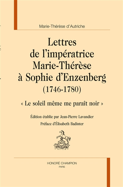 Lettres de l'impératrice Marie-Thérèse à Sophie d'Enzenberg, 1746-1780 : "Le soleil même me paraît noir"