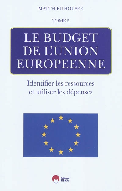 Le budget de l'Union européenne : identifier les ressources et utiliser les dépenses : ressources, dépenses, adoption, exécution, contrôle. Tome 2