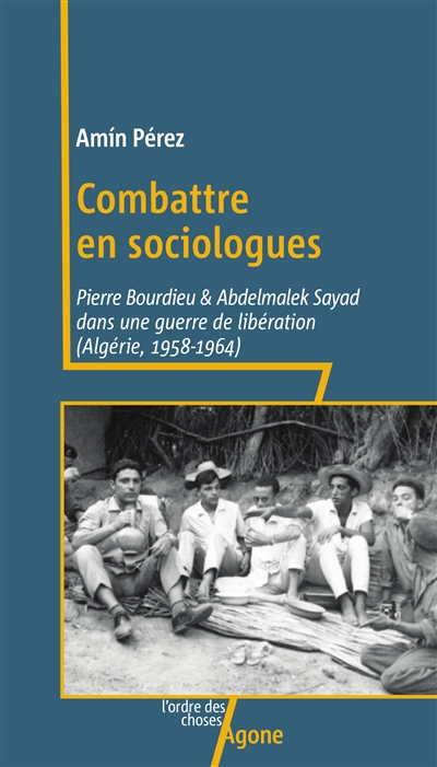 Combattre en sociologues : Pierre Bourdieu et Abdelmalek Sayad dans une guerre de libération : Algérie, 1958-1964
