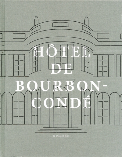 Les vies de l'hôtel de Bourbon-Condé : histoire d'un hôtel particulier parisien = The lives of the Hôtel de Bourbon-Condé : history of a Parisian private mansion