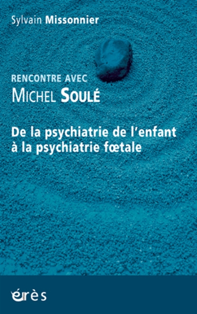 De la psychiatrie de l'enfant à la psychiatrie foetale : rencontre avec Michel Soulé