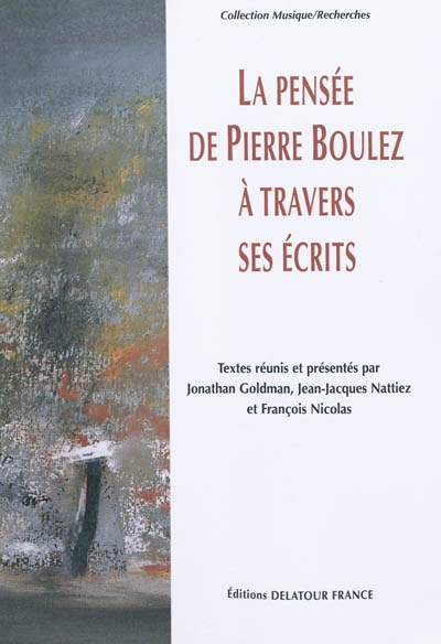 La pensée de Pierre Boulez à travers ses écrits actes du colloque tenu à l'École normale supérieure les 4 et 5 mars 2005 à l'occasion du quatre-vingtième anniversaire de Pierre Boulez