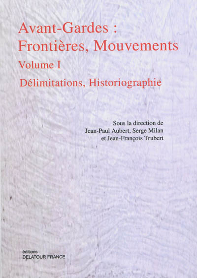 Avant-gardes : frontières, mouvements : [actes du colloque tenu en 2008 à l'université de Nice Sophia-Antipolis]. volume 1 , Délimitations, historiographie