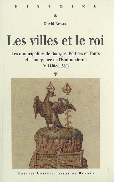 Les villes et le roi : les municipalités de Bourges, Poitiers et Tours et l'émergence de l'Etat moderne (v. 1440-v. 1560)