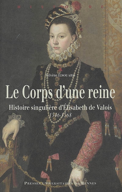 Le corps d'une reine : histoire singulière d'Élisabeth de Valois, 1546-1568