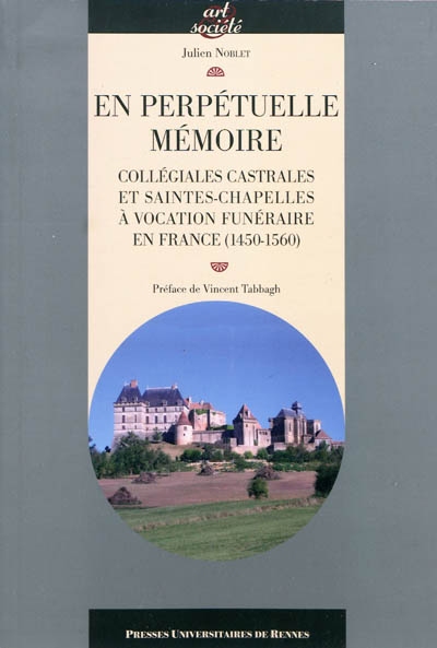 En perpétuelle mémoire : collégiales castrales et saintes-chapelles à vocation funéraire en France (1450-1560)