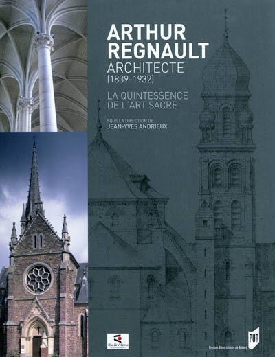 Arthur Regnault, architecte : 1839-1932 : la quintessence de l'art sacré : [exposition, Rennes, Archives départementales d'Ille-et-Vilaine, avril-septembre 2011]