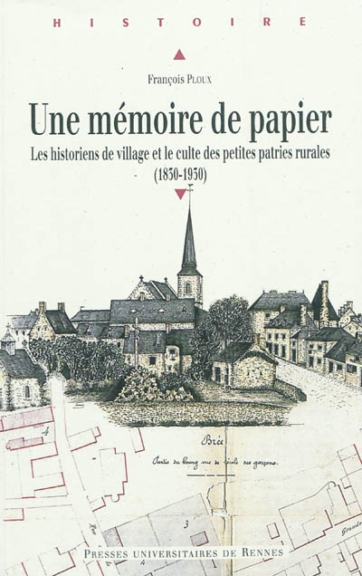 Une mémoire de papier : les historiens de village et le culte des petites patries rurales à l'époque contemporaine, 1830-1930