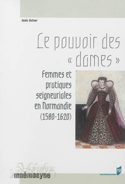 Le pouvoir des "dames" : femmes et pratiques seigneuriales en Normandie, 1580-1620
