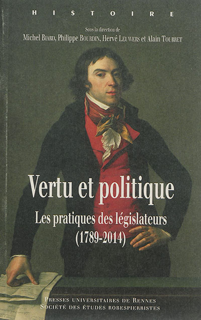 Vertu et politique : les pratiques des législateurs,1789-2014 : [actes du colloque, Paris, Assemblée nationale, 18-20 septembre 2014]