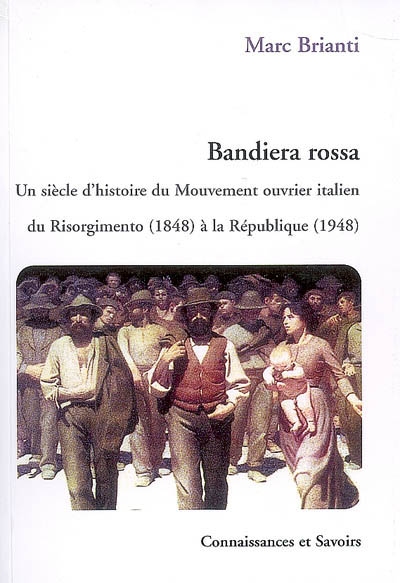 Bandiera rossa : un siècle d'histoire du mouvement ouvrier italien, du Risorgimento, 1848, à la République, 1948