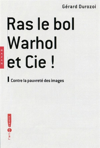 Ras le bol Warhol et Cie ! : contre la pauvreté des images