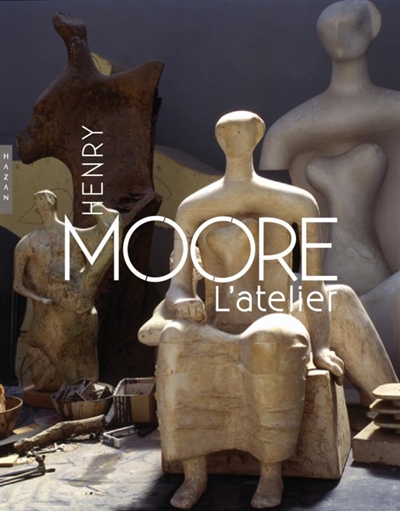 Henry Moore : l'atelier : [exposition, Paris, Musée Rodin, 15 octobre 2010-27 février 2011]