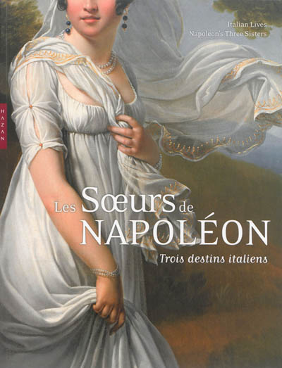 Les soeurs de Napoléon : trois destins italiens = Italian lives : Napoleon's three sisters : exposition, Paris, Musée Marmottan Monet, du 3 octobre 2013 au 26 janvier 2014