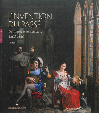 L'invention du passé : gothique, mon amour, 1802-1830. Tome I : exposition, Bourg-en-Bresse, Monastère royal de Brou, du 19 avril au 21 septembre 2014