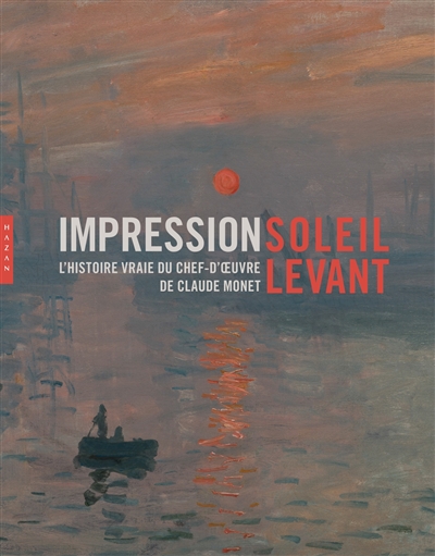 Impression, soleil levant : l'histoire vraie du chef-d'oeuvre de Claude Monet : exposition, Paris, Musée Marmottan-Claude Monet, du 18 septembre 2014 au 18 janvier 2015