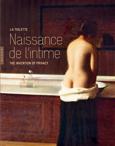 Naissance de l'intime : la toilette : exposition, Paris, Musée Marmottan Monet, du 12 février au 5 juillet 2015 = The invention of privacy
