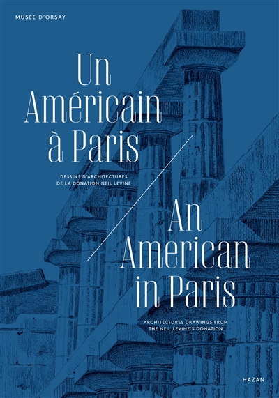Un Américain à Paris : dessins d'architectures de la donation Neil Levine = An American in Paris : architectures drawings from the Neil Levine's donation