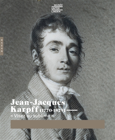 Jean-Jacques Karpff (1770-1829) : visez au sublime : exposition, Colmar, Musée Unterlinden, du 18 mars au 19 juin 2017