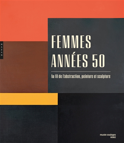 Femmes, années 50 : au fil de l'abstraction, peinture et sculpture : [exposition, Rodez, Musée Soulages, 14 décembre 2019 - 10 mai 2020]