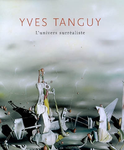 Yves Tanguy : l'univers surréaliste : [exposition, Quimper, Musée des beaux-arts, 29 juin-30 septembre 2007, Barcelone, Musée national d'art de Catalogne, 25 octobre 2007-13 janvier 2008]