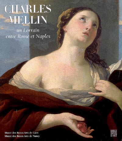 Charles Mellin : un Lorrain entre Rome et Naples : [exposition, Nancy, Musée des beaux-arts, 4 mai-27 août 2007, Caen, Musée des beaux-arts, 21 septembre-31 décembre 2007]