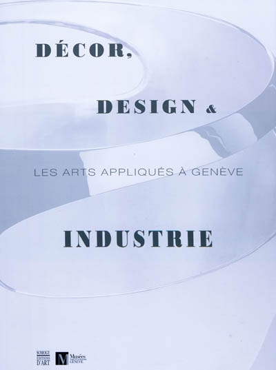 Décor, design & industrie : les arts appliqués à Genève : [exposition, Genève, Musée d'art et d'histoire, 15 octobre 2010-1er mai 2011]