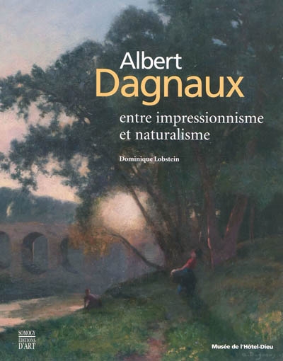 Albert Dagnaux : entre impressionnisme et naturalisme : [exposition, Mantes-la-Jolie, Musée de l'Hôtel-Dieu, 23 octobre 2009-28 mars 2010]