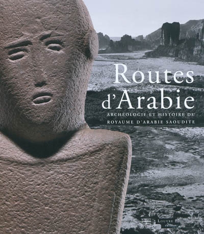 Routes d'Arabie archéologie et histoire du royaume d'Arabie Saoudite : exposition, Paris, Musée du Louvre, 12 juillet-27 septembre 2010