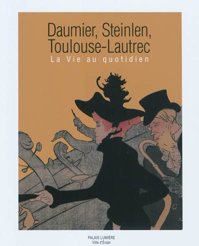 Daumier, Steinlein, Lautrec : la vie au quotidien : exposition, Evian-les-Bains, Palais Lumière, du 8 février au 5 mai 2011