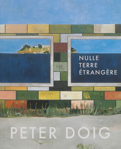 Peter Doig : nulle terre étrangère : [exposition, Édimbourg, Scottish National Gallery, 3 août-3 novembre 2013 ; Montréal, Musée des beaux-arts, 25 janvier-4 mai 2014]