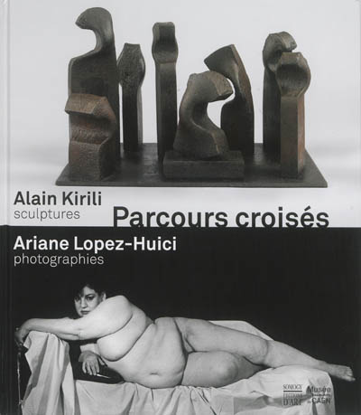 Parcours croisés : Alain Kirili, sculptures, Ariane Lopez-Huici, photographies : [exposition, Caen, Musée des beaux-arts de Caen, 15 février-11 mai 2014]