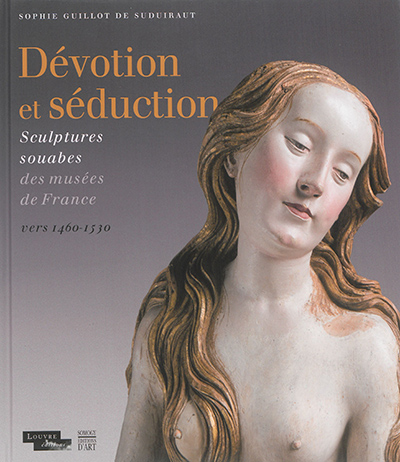 Dévotion et séduction : sculptures souabes des musées de France : vers 1460-1530
