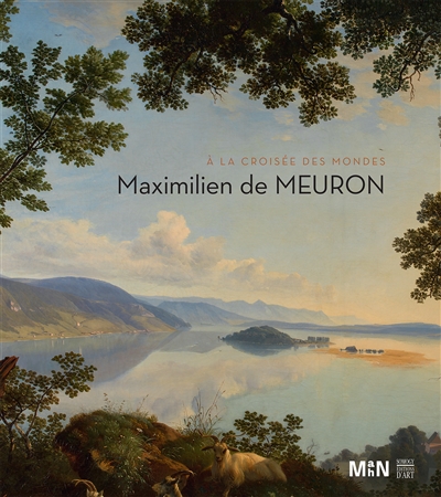 Maximilien de Meuron : à la croisée des mondes : exposition, Neuchâtel, Musée d'art et d'histoire, du 15 mai au 16 octobre 2016