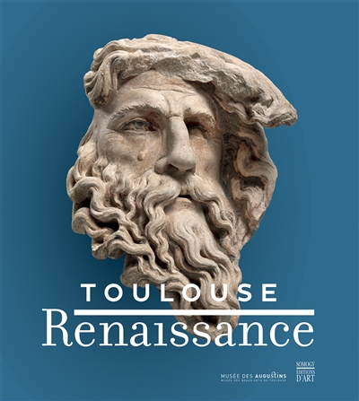 Toulouse Renaissance : une ambition classique : exposition, Toulouse, Musée des Augustins, du 17 mars au 24 septembre 2018
