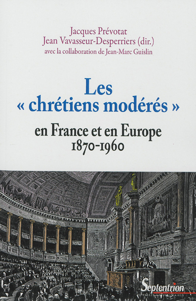Les chrétiens modérés en France et en Europe, 1870-1960 : [actes du colloque, Lille, 13 janvier 2005, 28 octobre 2005 et 17 mars 2006]