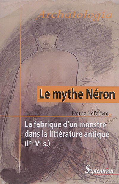 Le mythe Néron : la fabrique d'un monstre dans la littérature antique, Ier-Ve s.