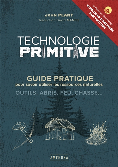 Technologie primitive : guide pratique pour savoir utiliser les ressources naturelles : outils, abris, feu, chasse