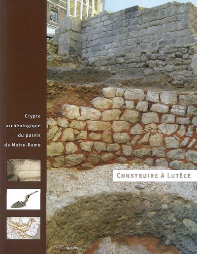 Construire à Lutèce : Crypte archéologique du parvis de Notre-Dame, 11 avril 2007-25 mai 2008