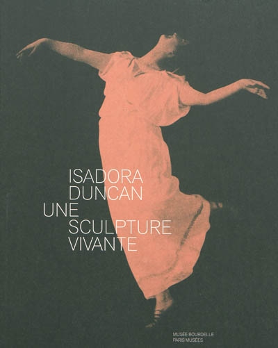 Isadora Duncan, 1877-1927, une sculpture vivante : [exposition, Paris], Musée Bourdelle, 20 novembre 2009-14 mars 2010