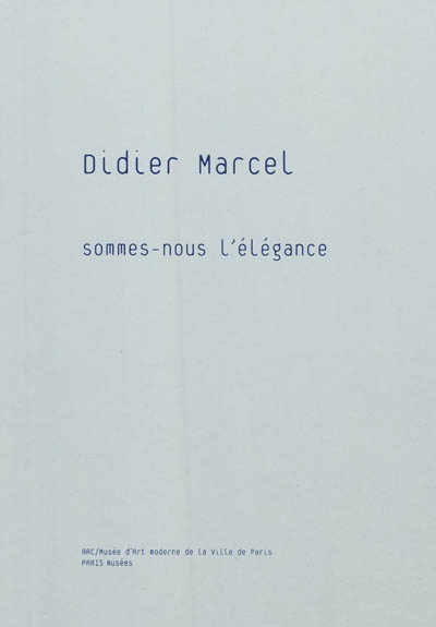 Didier Marcel, Sommes-nous l'élégance : [exposition, Paris, Musée d'art moderne de la Ville de Paris], 8 octobre 2010-2 janvier 2011