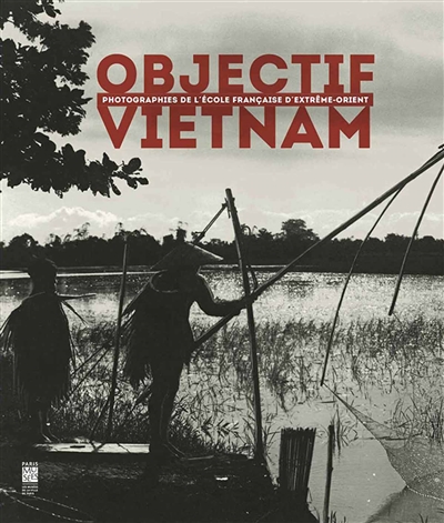 Objectif Vietnam : photographies de l'École française d'extrême-Orient : [catalogue de l'exposition, Paris], Musée Cernuschi, [14 mars-29 juin 2014]