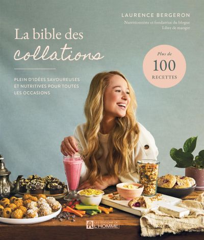 La bible des collations : plein d'idées savoureuses et nutritives pour toutes les occasions : plus de 100 recettes
