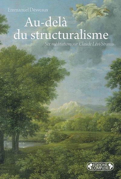 Au-delà du structuralisme : six méditations sur Claude Lévi-Strauss