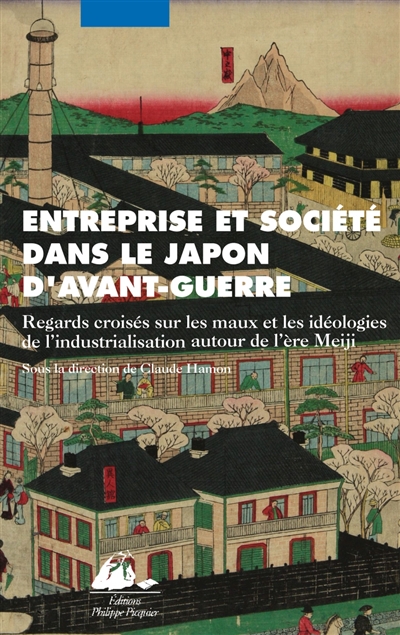 Entreprise et société dans le Japon d'avant-guerre : regards croisés sur les maux et les idéologies de l'industrialisation autour de l'ère Meiji