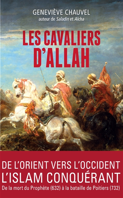Les cavaliers d'Allah : de l'Orient vers l'Occident, l'islam conquérant : de la mort du Prophète (632) à la bataille de Poitiers (732)