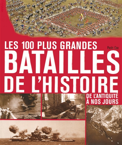Les 100 plus grandes batailles de l'histoire : de l'Antiquité à nos jours