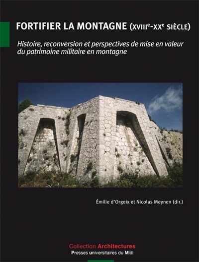 Fortifier la montagne, XVIIIe-XXe siècle : histoire, reconversion et perspectives de mise en valeur du patrimoine militaire en montagne