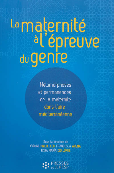 La maternité à l'épreuve du genre : métamorphoses et permanences de la maternité dans l'aire méditerranéenne : [actes du colloque tenu à la Maison méditerranéenne des sciences de l'homme d'Aix-en-Provence les 13 et 14 janvier 2011]